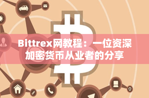 Bittrex网教程:一位资深加密货币从业者的分享 Bittrex网教程:一位资深加密货币从业者的分享