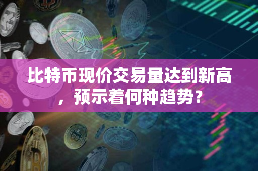 比特币现价交易量达到新高,预示着何种趋势? 比特币现价交易量达到新高,预示着何种趋势?
