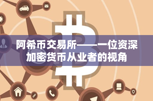 阿希币交易所——一位资深加密货币从业者的视角 阿希币交易所——一位资深加密货币从业者的视角