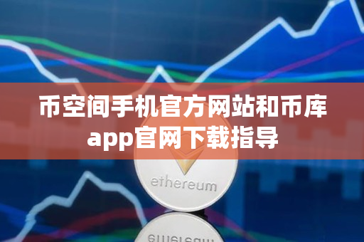币空间手机官方网站和币库app官网下载指导
