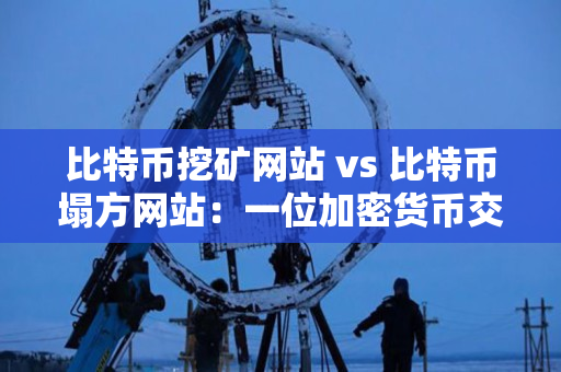比特币挖矿网站 vs 比特币塌方网站：一位加密货币交易者的指南