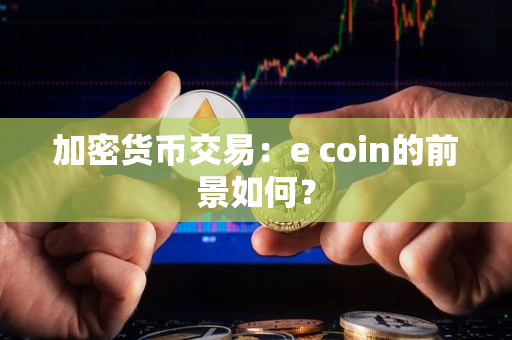 加密货币交易：e coin的前景如何？