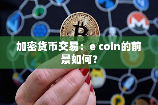 加密货币交易:e coin的前景如何? 加密货币交易:e coin的前景如何?