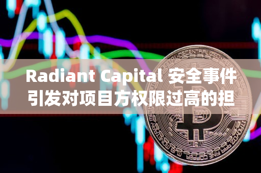 Radiant Capital 安全事件引发对项目方权限过高的担忧