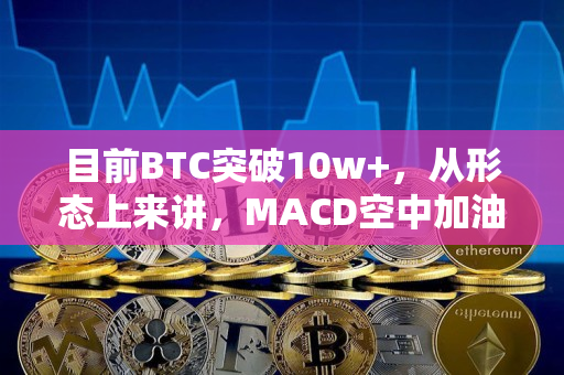 目前BTC突破10w+，从形态上来讲，MACD空中加油