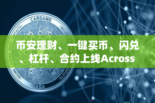 币安理财、一键买币、闪兑、杠杆、合约上线Across Protocol (ACX)和Orca (ORCA)