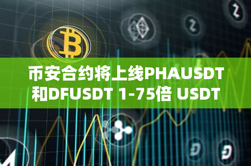 币安合约将上线PHAUSDT和DFUSDT 1-75倍 USDT永续合约