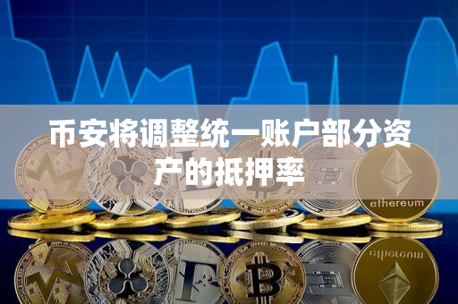 币安将调整统一账户部分资产的抵押率