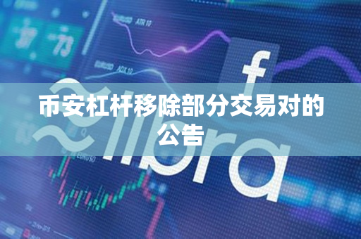 币安杠杆移除部分交易对的公告