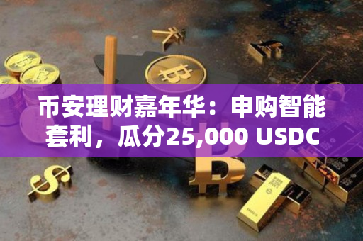 币安理财嘉年华：申购智能套利，瓜分25,000 USDC奖励