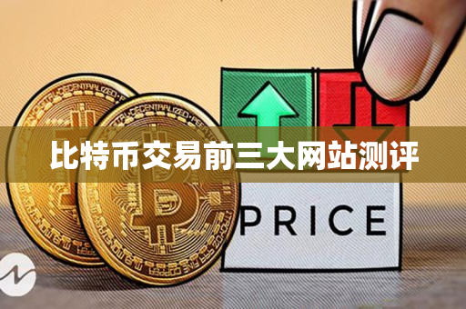 比特币交易前三大网站测评