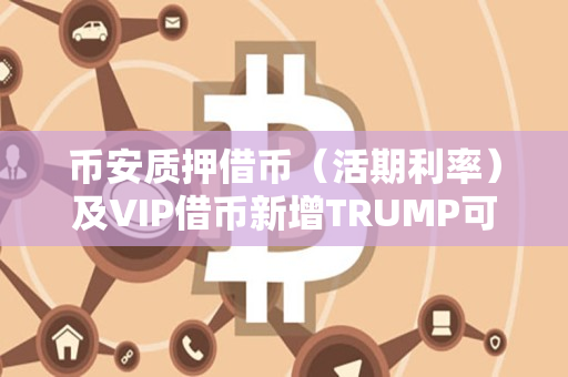 币安质押借币（活期利率）及VIP借币新增TRUMP可借资产