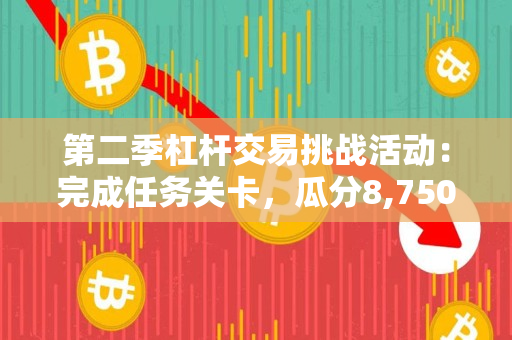 第二季杠杆交易挑战活动：完成任务关卡，瓜分8,750 USDC奖励
