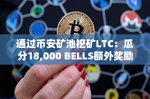 通过币安矿池挖矿LTC：瓜分18,000 BELLS额外奖励