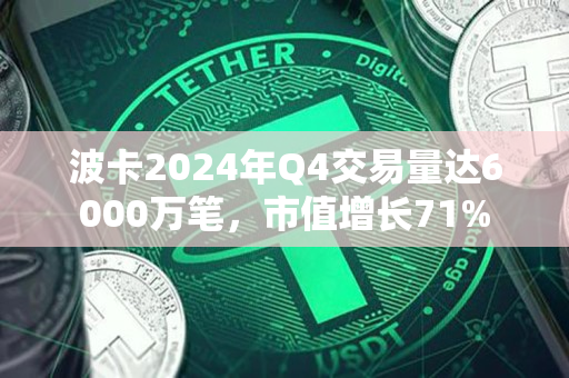 波卡2024年Q4交易量达6000万笔，市值增长71%