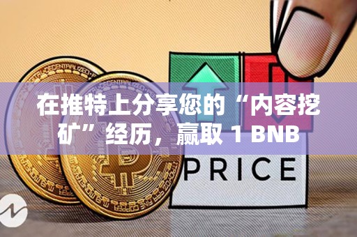 在推特上分享您的“内容挖矿”经历，赢取 1 BNB