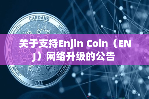 关于支持Enjin Coin（ENJ）网络升级的公告