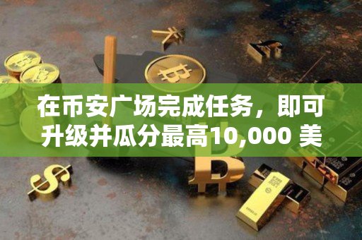 在币安广场完成任务，即可升级并瓜分最高10,000 美元等值USDC代币券