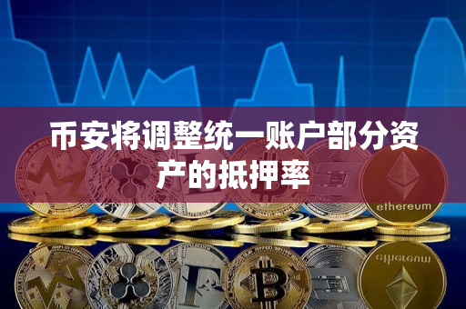 币安将调整统一账户部分资产的抵押率
