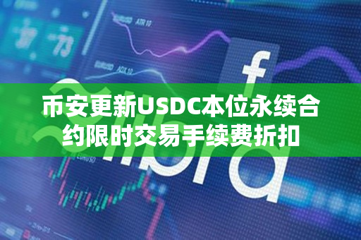 币安更新USDC本位永续合约限时交易手续费折扣