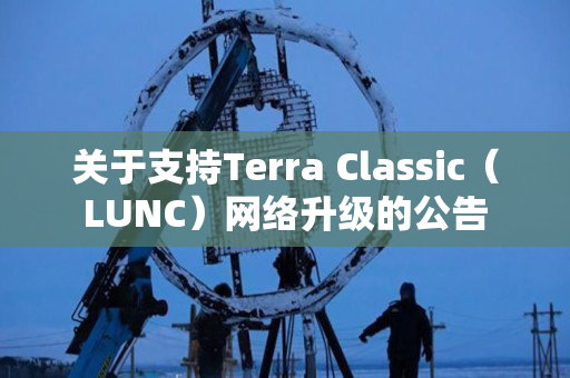 关于支持Terra Classic（LUNC）网络升级的公告