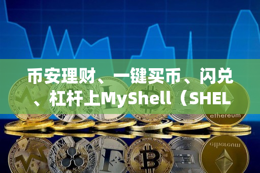 币安理财、一键买币、闪兑、杠杆上MyShell（SHELL）