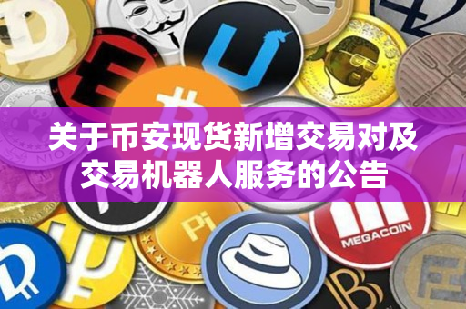 关于币安app官网现货新增交易对及交易机器人服务的公告