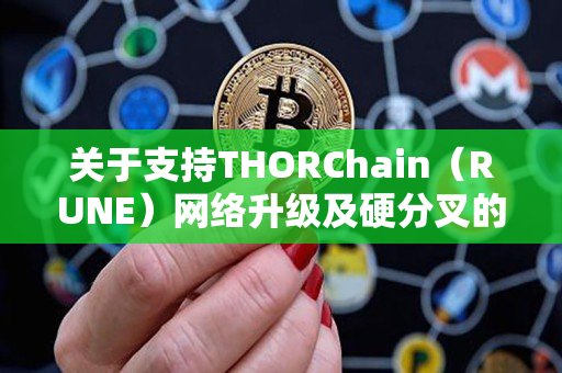 关于支持THORChain（RUNE）网络升级及硬分叉的公告