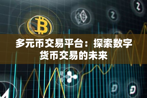 多元币交易平台:探索数字货币交易的未来 多元币交易平台:探索数字货币交易的未来
