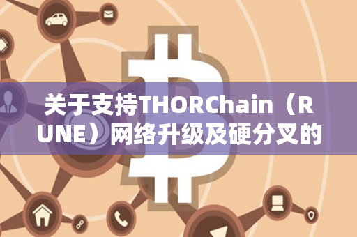 关于支持THORChain（RUNE）网络升级及硬分叉的公告