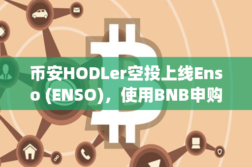 币安HODLer空投上线Enso (ENSO)，使用BNB申购保本赚币产品，以获得ENSO回溯空投
