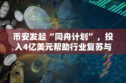 币安发起“同舟计划”，投入4亿美元帮助行业复苏与信心重建