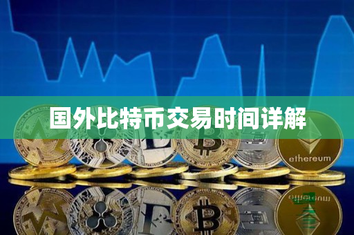 国外比特币交易时间详解 国外比特币交易时间详解