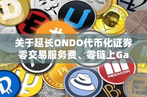 关于延长ONDO代币化证券零交易服务费、零链上Gas费活动的公告