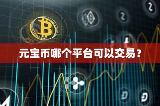 元宝币哪个平台可以交易? 元宝币哪个平台可以交易?