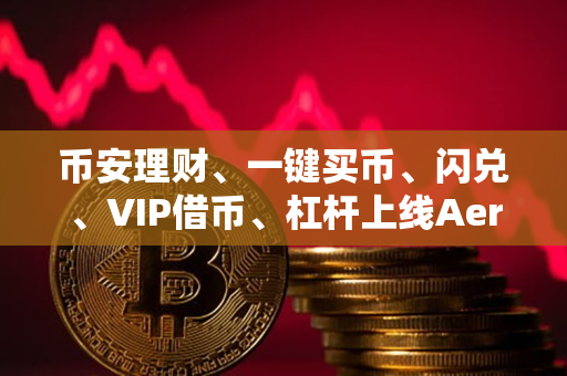 币安app官网理财、一键买币、闪兑、VIP借币、杠杆上线Aerodrome(AERO) 币安app官网理财、一键买币、闪兑、VIP借币、杠杆上线Aerodrome(AERO)