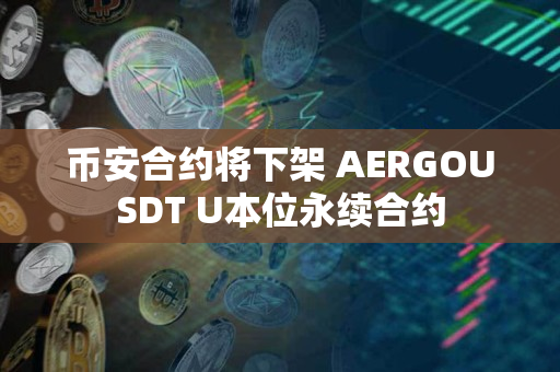 币安app官网合约将下架 AERGOUSDT U本位永续合约 币安app官网合约将下架 AERGOUSDT U本位永续合约