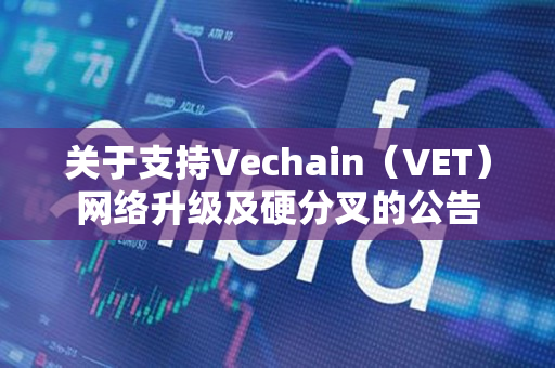 关于支持Vechain（VET）网络升级及硬分叉的公告
