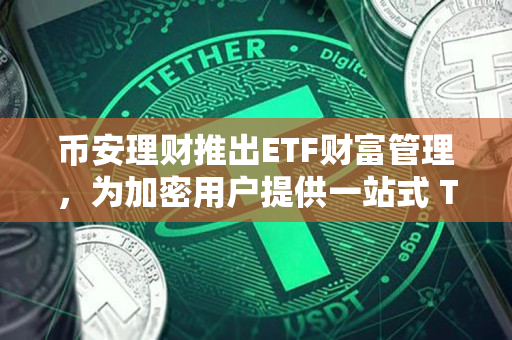 币安理财推出ETF财富管理，为加密用户提供一站式 TradFi 资产配置平台