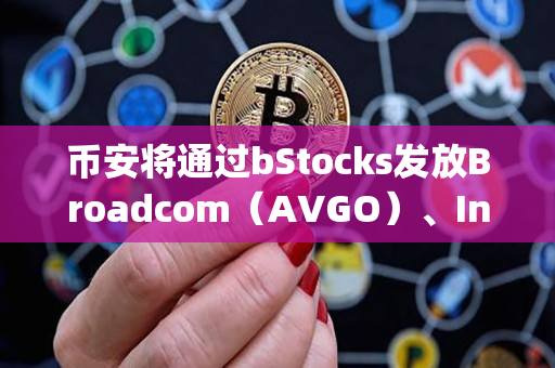 币安将通过bStocks发放Broadcom（AVGO）、Invesco QQQ Trust（QQQ) 、Meta（META）和 Seagate（STX）分红