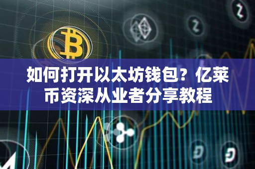 如何打开以太坊钱包?亿莱币资深从业者分享教程 如何打开以太坊钱包?亿莱币资深从业者分享教程
