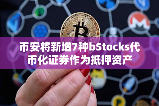 币安将新增7种bStocks代币化证券作为抵押资产