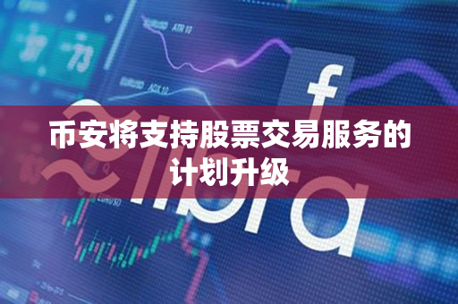 币安将支持股票交易服务的计划升级