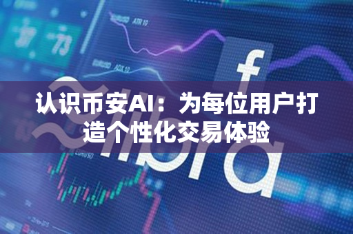 认识币安app官网AI:为每位用户打造个性化交易体验 认识币安app官网AI:为每位用户打造个性化交易体验