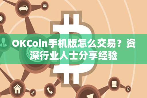 OKCoin手机版怎么交易?资深行业人士分享经验 OKCoin手机版怎么交易?资深行业人士分享经验