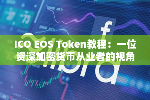 ICO EOS Token教程:一位资深加密货币从业者的视角 ICO EOS Token教程:一位资深加密货币从业者的视角