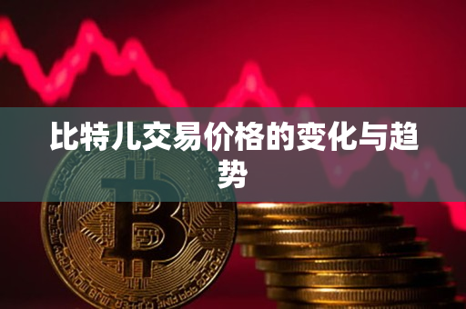 比特儿交易价格的变化与趋势 比特儿交易价格的变化与趋势
