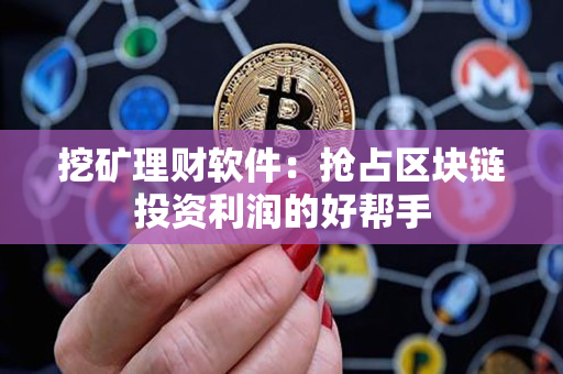 挖矿理财软件:抢占区块链投资利润的好帮手 挖矿理财软件:抢占区块链投资利润的好帮手