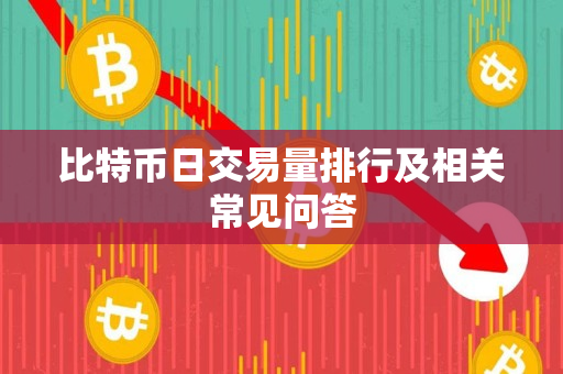 比特币日交易量排行及相关常见问答 比特币日交易量排行及相关常见问答