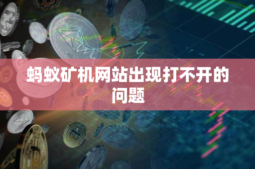 蚂蚁矿机网站出现打不开的问题 蚂蚁矿机网站出现打不开的问题